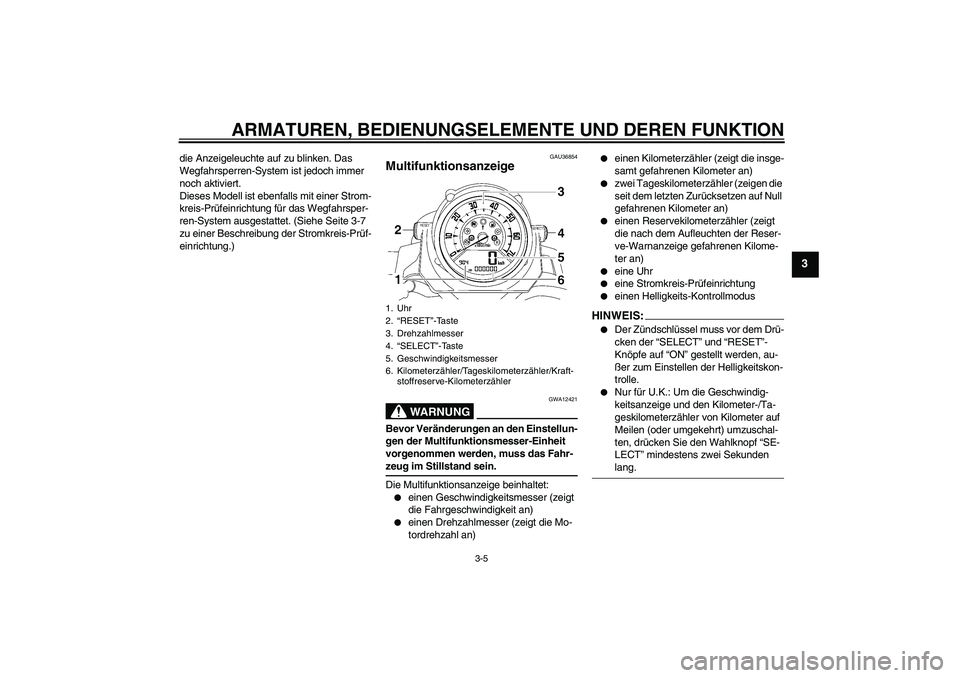 YAMAHA MT-01 2008  Betriebsanleitungen (in German) ARMATUREN, BEDIENUNGSELEMENTE UND DEREN FUNKTION
3-5
3
die Anzeigeleuchte auf zu blinken. Das 
Wegfahrsperren-System ist jedoch immer 
noch aktiviert.
Dieses Modell ist ebenfalls mit einer Strom-
krei