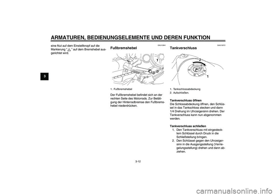 YAMAHA MT-01 2008  Betriebsanleitungen (in German) ARMATUREN, BEDIENUNGSELEMENTE UND DEREN FUNKTION
3-12
3
eine Nut auf dem Einstellknopf auf die 
Markierung“” auf dem Bremshebel aus-
gerichtet wird.
GAU12941
Fußbremshebel Der Fußbremshebel befi