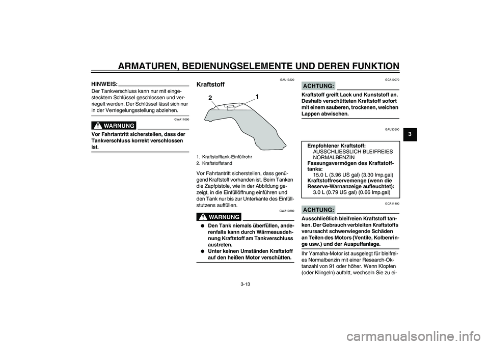 YAMAHA MT-01 2008  Betriebsanleitungen (in German) ARMATUREN, BEDIENUNGSELEMENTE UND DEREN FUNKTION
3-13
3
HINWEIS:Der Tankverschluss kann nur mit einge-
stecktem Schlüssel geschlossen und ver-
riegelt werden. Der Schlüssel lässt sich nur in der Ve