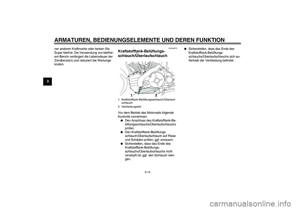 YAMAHA MT-01 2008  Betriebsanleitungen (in German) ARMATUREN, BEDIENUNGSELEMENTE UND DEREN FUNKTION
3-14
3
ner anderen Kraftmarke oder tanken Sie 
Super bleifrei. Die Verwendung von bleifrei-
em Benzin verlängert die Lebensdauer der 
Zündkerze(n) un