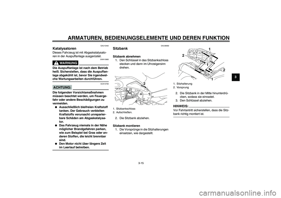 YAMAHA MT-01 2008  Betriebsanleitungen (in German) ARMATUREN, BEDIENUNGSELEMENTE UND DEREN FUNKTION
3-15
3
GAU13442
Katalysatoren Dieses Fahrzeug ist mit Abgaskatalysato-
ren in der Auspuffanlage ausgerüstet.
WARNUNG
GWA10860
Die Auspuffanlage ist na
