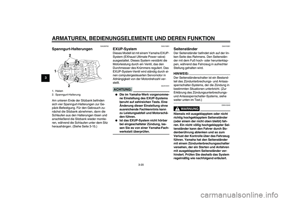 YAMAHA MT-01 2008  Betriebsanleitungen (in German) ARMATUREN, BEDIENUNGSELEMENTE UND DEREN FUNKTION
3-20
3
GAU36700
Spanngurt-Halterungen Am unteren Ende der Sitzbank befinden 
sich vier Spanngurt-Halterungen zur Ge-
päck-Befestigung. Für den Gebrau