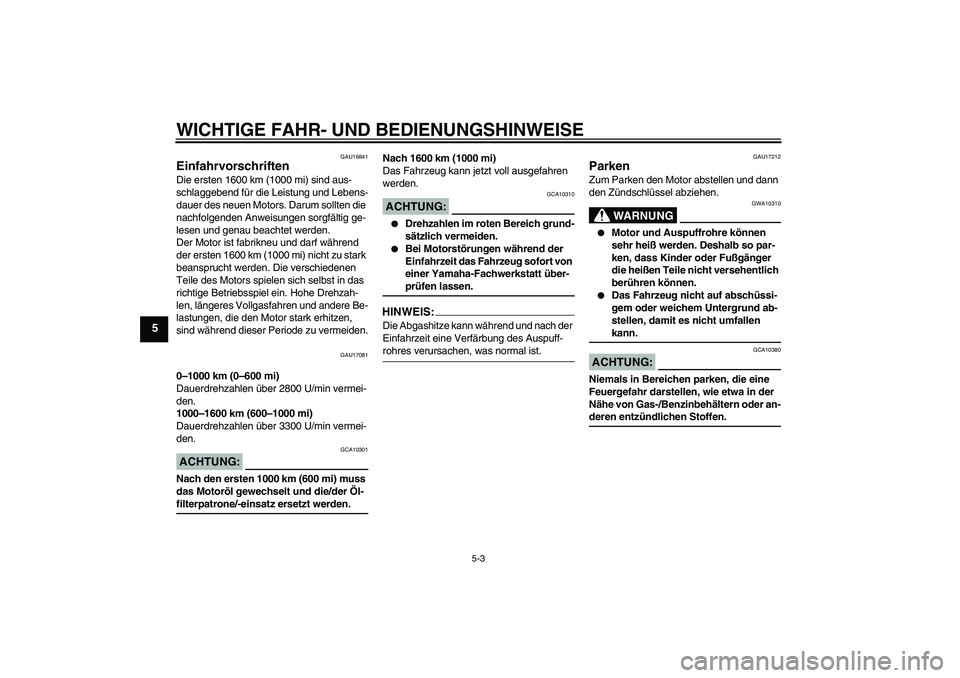 YAMAHA MT-01 2008  Betriebsanleitungen (in German) WICHTIGE FAHR- UND BEDIENUNGSHINWEISE
5-3
5
GAU16841
Einfahrvorschriften Die ersten 1600 km (1000 mi) sind aus-
schlaggebend für die Leistung und Lebens-
dauer des neuen Motors. Darum sollten die 
na