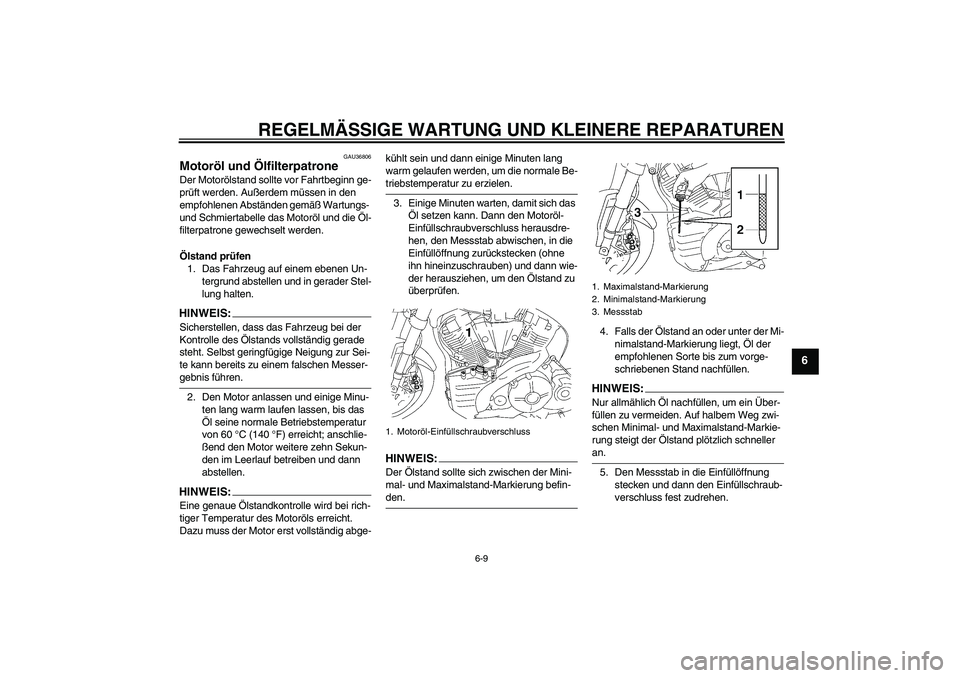 YAMAHA MT-01 2008  Betriebsanleitungen (in German) REGELMÄSSIGE WARTUNG UND KLEINERE REPARATUREN
6-9
6
GAU36806
Motoröl und Ölfilterpatrone Der Motorölstand sollte vor Fahrtbeginn ge-
prüft werden. Außerdem müssen in den 
empfohlenen Abständen