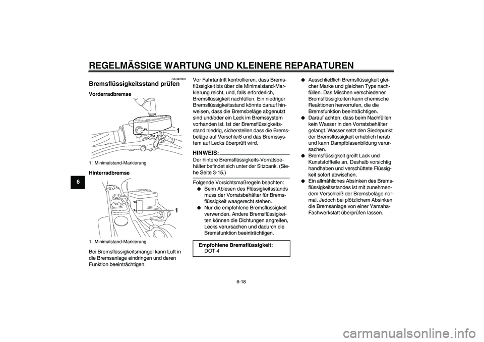 YAMAHA MT-01 2008  Betriebsanleitungen (in German) REGELMÄSSIGE WARTUNG UND KLEINERE REPARATUREN
6-18
6
GAU42860
Bremsflüssigkeitsstand prüfen Vorderradbremse
Hinterradbremse
Bei Bremsflüssigkeitsmangel kann Luft in 
die Bremsanlage eindringen und