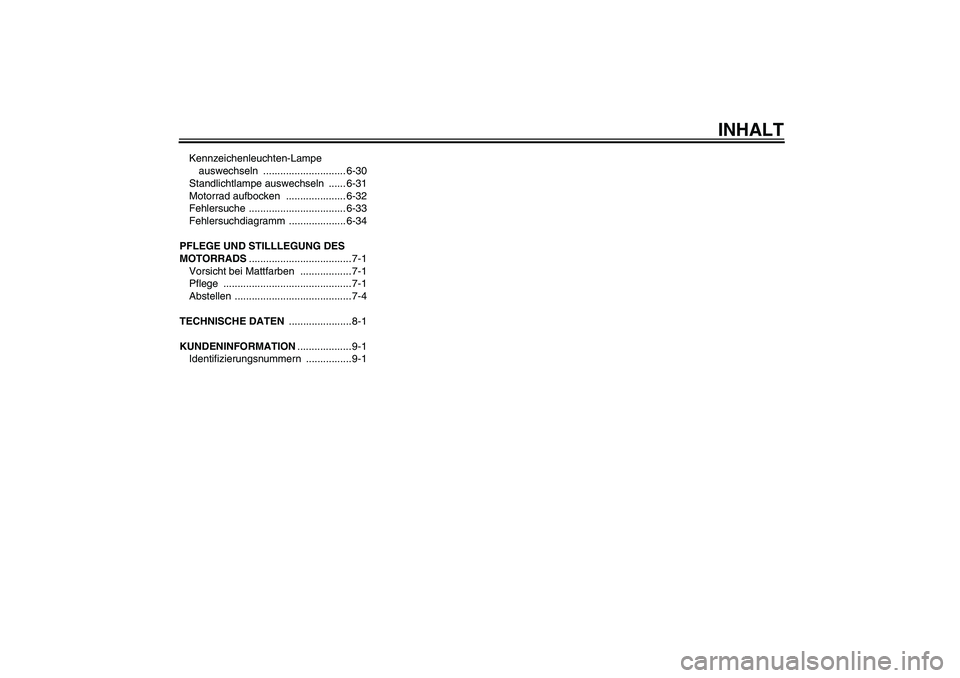 YAMAHA MT-01 2008  Betriebsanleitungen (in German) INHALT
Kennzeichenleuchten-Lampe 
auswechseln ............................. 6-30
Standlichtlampe auswechseln  ...... 6-31
Motorrad aufbocken  ..................... 6-32
Fehlersuche ...................