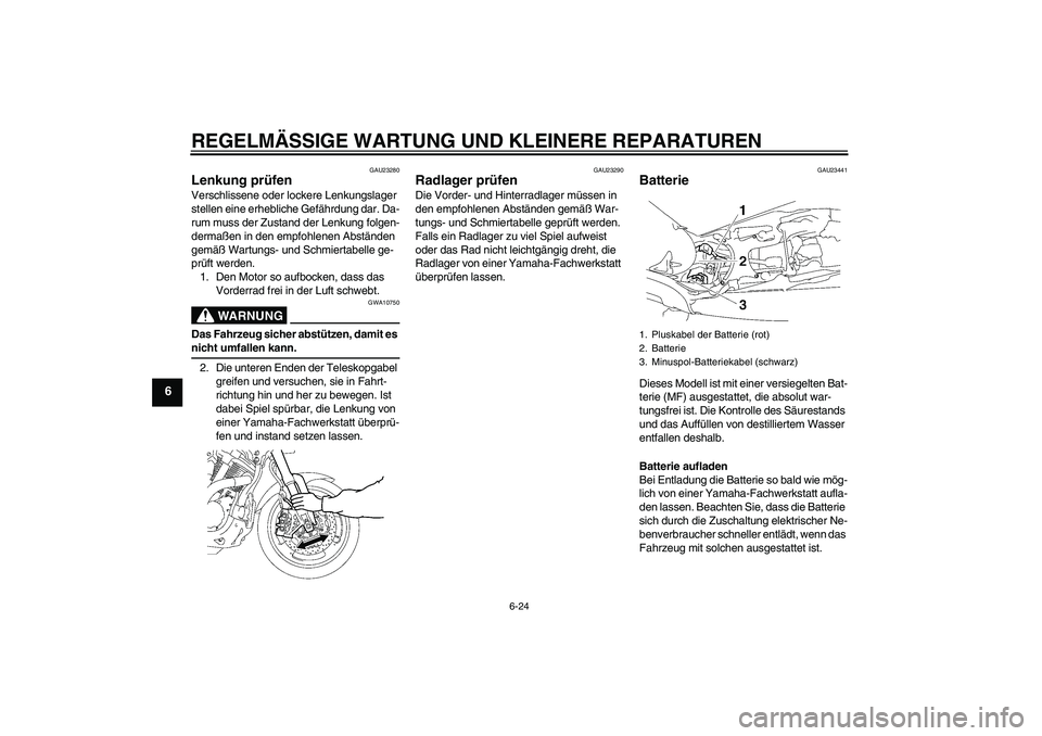 YAMAHA MT-01 2008  Betriebsanleitungen (in German) REGELMÄSSIGE WARTUNG UND KLEINERE REPARATUREN
6-24
6
GAU23280
Lenkung prüfen Verschlissene oder lockere Lenkungslager 
stellen eine erhebliche Gefährdung dar. Da-
rum muss der Zustand der Lenkung f