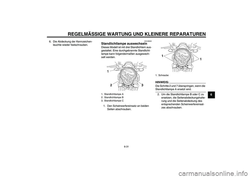 YAMAHA MT-01 2008  Betriebsanleitungen (in German) REGELMÄSSIGE WARTUNG UND KLEINERE REPARATUREN
6-31
6
6. Die Abdeckung der Kennzeichen-
leuchte wieder festschrauben.
GAU36840
Standlichtlampe auswechseln Dieses Modell ist mit drei Standlichtern aus-