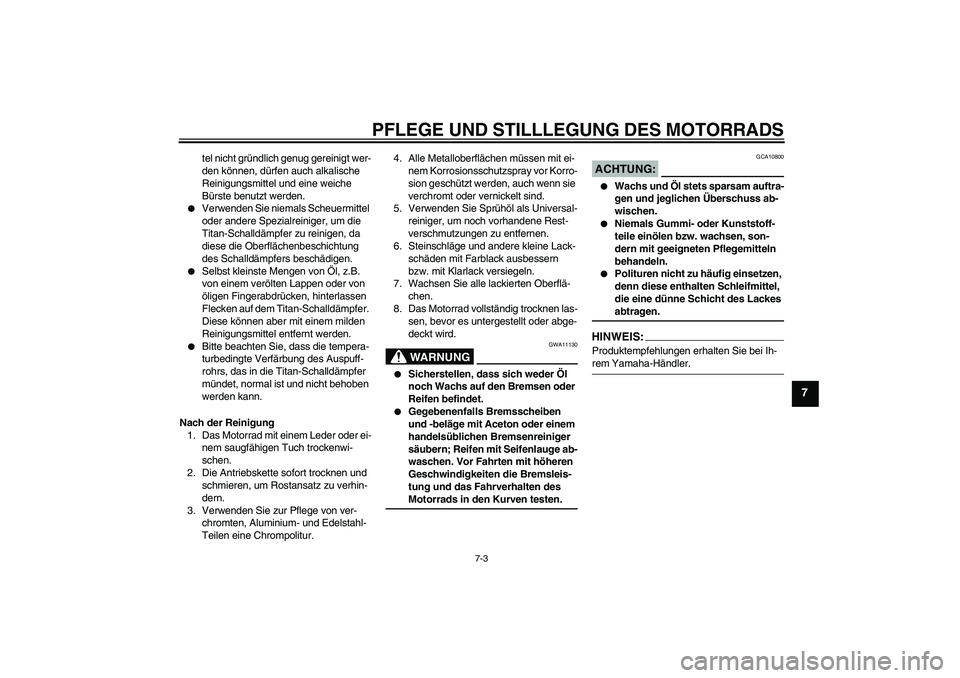 YAMAHA MT-01 2008  Betriebsanleitungen (in German) PFLEGE UND STILLLEGUNG DES MOTORRADS
7-3
7
tel nicht gründlich genug gereinigt wer-
den können, dürfen auch alkalische 
Reinigungsmittel und eine weiche 
Bürste benutzt werden.

Verwenden Sie nie