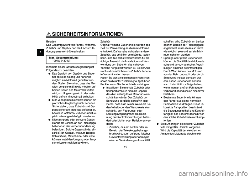 YAMAHA MT-01 2008  Betriebsanleitungen (in German) SICHERHEITSINFORMATIONEN
1-3
1
BeladenDas Gesamtgewicht von Fahrer, Mitfahrer, 
Zubehör und Gepäck darf die Höchstzula-
dungsgrenze nicht überschreiten.
Innerhalb dieser Gewichtsbegrenzung ist 
Fo