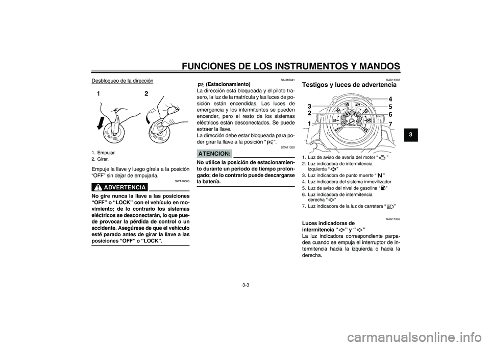 YAMAHA MT-01 2008  Manuale de Empleo (in Spanish) FUNCIONES DE LOS INSTRUMENTOS Y MANDOS
3-3
3
Desbloqueo de la direcciónEmpuje la llave y luego gírela a la posición
“OFF” sin dejar de empujarla.
ADVERTENCIA
SWA10060
No gire nunca la llave a l