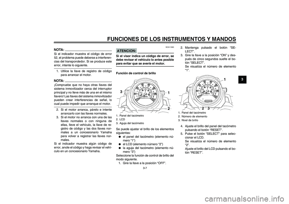 YAMAHA MT-01 2008  Manuale de Empleo (in Spanish) FUNCIONES DE LOS INSTRUMENTOS Y MANDOS
3-7
3
NOTA:Si el indicador muestra el código de error
52, el problema puede deberse a interferen-
cias del transpondedor. Si se produce esteerror, intente lo si