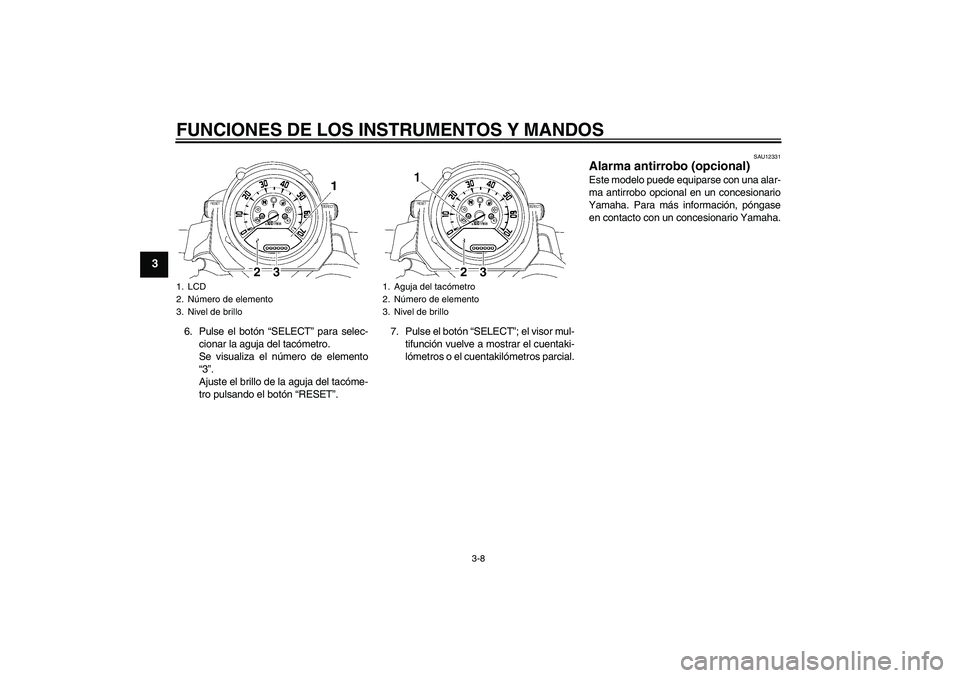 YAMAHA MT-01 2008  Manuale de Empleo (in Spanish) FUNCIONES DE LOS INSTRUMENTOS Y MANDOS
3-8
3
6. Pulse el botón “SELECT” para selec-
cionar la aguja del tacómetro.
Se visualiza el número de elemento
“3”.
Ajuste el brillo de la aguja del t