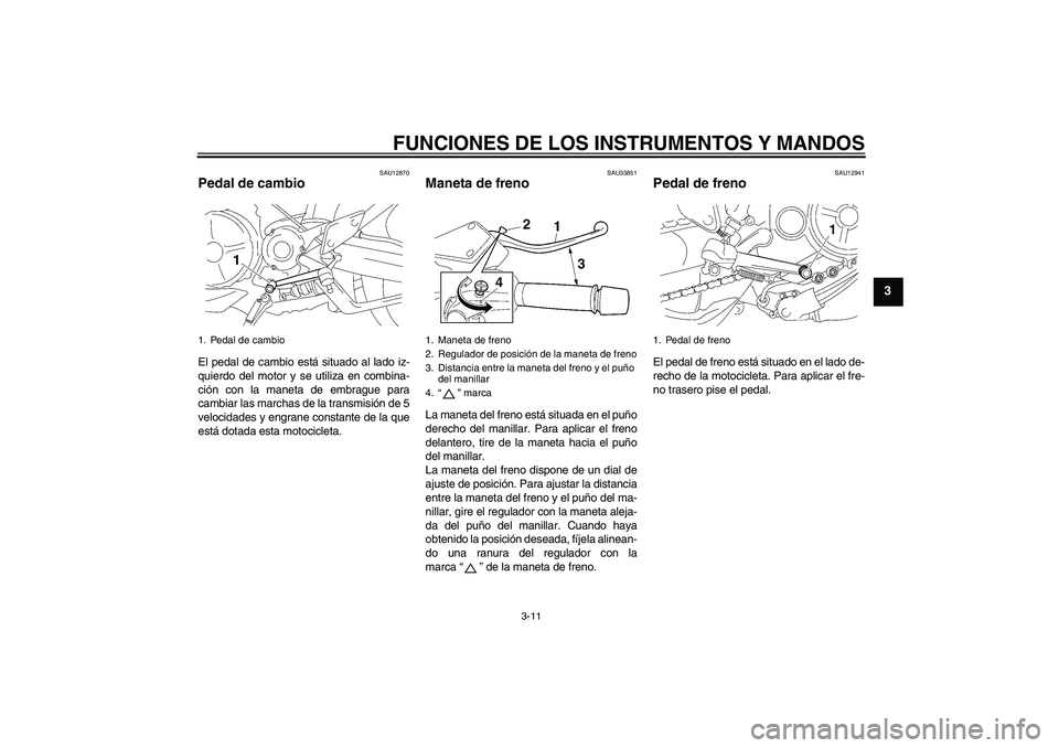 YAMAHA MT-01 2008  Manuale de Empleo (in Spanish) FUNCIONES DE LOS INSTRUMENTOS Y MANDOS
3-11
3
SAU12870
Pedal de cambio El pedal de cambio está situado al lado iz-
quierdo del motor y se utiliza en combina-
ción con la maneta de embrague para
camb