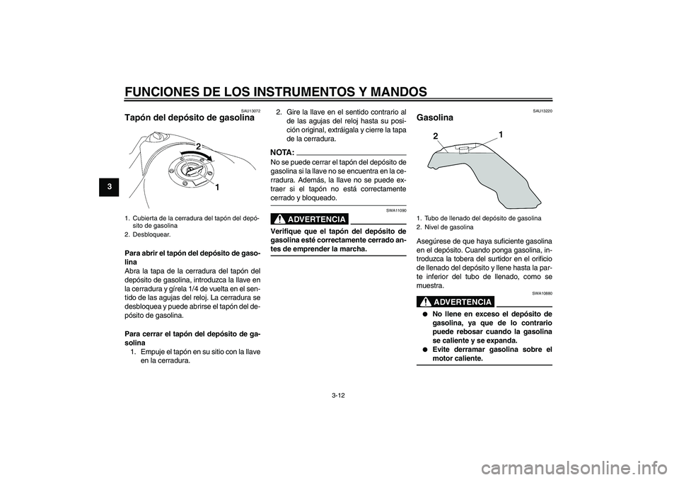 YAMAHA MT-01 2008  Manuale de Empleo (in Spanish) FUNCIONES DE LOS INSTRUMENTOS Y MANDOS
3-12
3
SAU13072
Tapón del depósito de gasolina Para abrir el tapón del depósito de gaso-
lina
Abra la tapa de la cerradura del tapón del
depósito de gasoli
