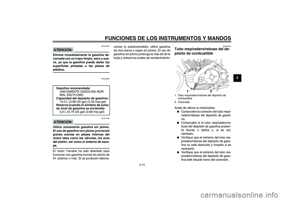 YAMAHA MT-01 2008  Manuale de Empleo (in Spanish) FUNCIONES DE LOS INSTRUMENTOS Y MANDOS
3-13
3
ATENCION:
SCA10070
Elimine inmediatamente la gasolina de-
rramada con un trapo limpio, seco y sua-
ve, ya que la gasolina puede dañar las
superficies pin