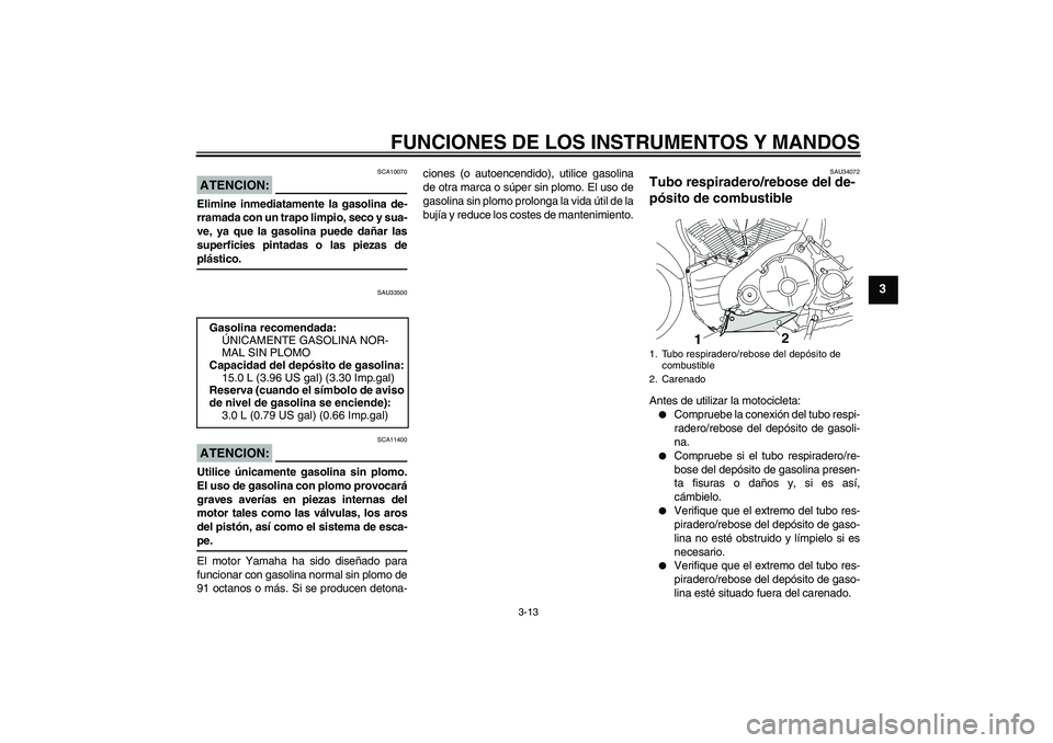 YAMAHA MT-01 2008  Manuale de Empleo (in Spanish) FUNCIONES DE LOS INSTRUMENTOS Y MANDOS
3-13
3
ATENCION:
SCA10070
Elimine inmediatamente la gasolina de-
rramada con un trapo limpio, seco y sua-
ve, ya que la gasolina puede dañar las
superficies pin