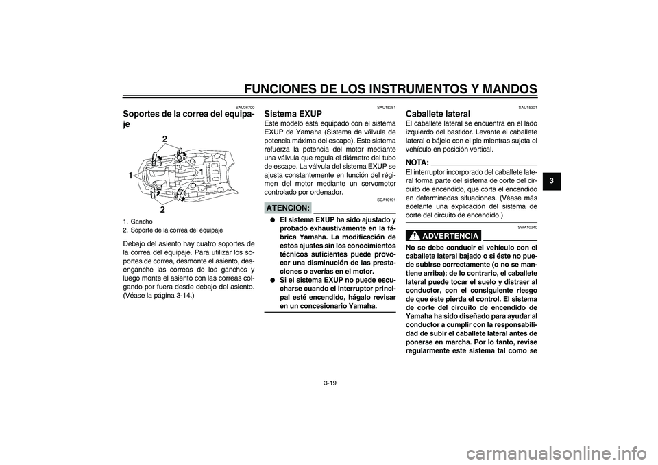 YAMAHA MT-01 2008  Manuale de Empleo (in Spanish) FUNCIONES DE LOS INSTRUMENTOS Y MANDOS
3-19
3
SAU36700
Soportes de la correa del equipa-
je Debajo del asiento hay cuatro soportes de
la correa del equipaje. Para utilizar los so-
portes de correa, de