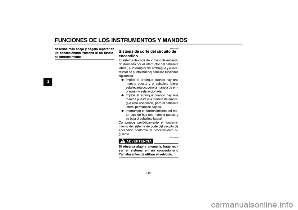 YAMAHA MT-01 2008  Manuale de Empleo (in Spanish) FUNCIONES DE LOS INSTRUMENTOS Y MANDOS
3-20
3
describe más abajo y hágalo reparar en
un concesionario Yamaha si no funcio-na correctamente.
SAU44890
Sistema de corte del circuito de 
encendido El si