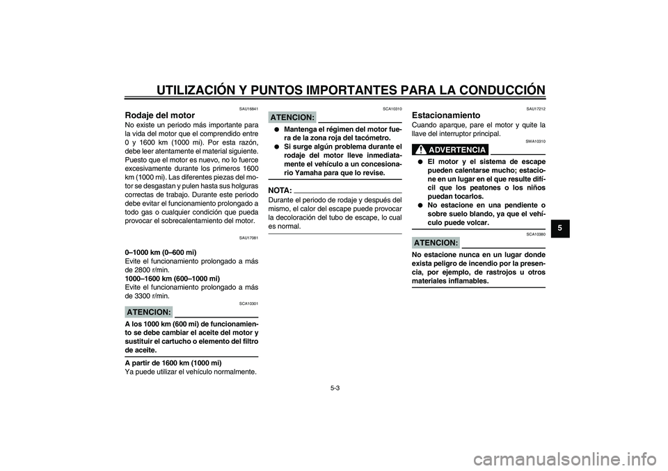 YAMAHA MT-01 2008  Manuale de Empleo (in Spanish) UTILIZACIÓN Y PUNTOS IMPORTANTES PARA LA CONDUCCIÓN
5-3
5
SAU16841
Rodaje del motor No existe un periodo más importante para
la vida del motor que el comprendido entre
0 y 1600 km (1000 mi). Por es