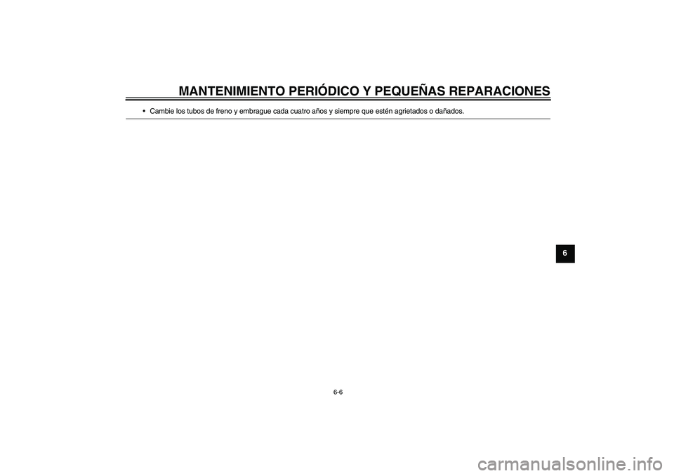 YAMAHA MT-01 2008  Manuale de Empleo (in Spanish) MANTENIMIENTO PERIÓDICO Y PEQUEÑAS REPARACIONES
6-6
6
Cambie los tubos de freno y embrague cada cuatro años y siempre que estén agrietados o dañados.
U5YUS3S0.book  Page 6  Friday, September 21,