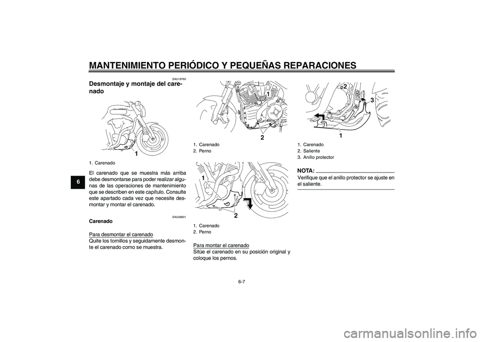 YAMAHA MT-01 2008  Manuale de Empleo (in Spanish) MANTENIMIENTO PERIÓDICO Y PEQUEÑAS REPARACIONES
6-7
6
SAU18760
Desmontaje y montaje del care-
nado El carenado que se muestra más arriba
debe desmontarse para poder realizar algu-
nas de las operac