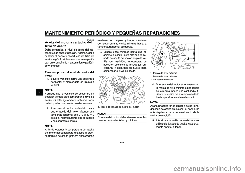 YAMAHA MT-01 2008  Manuale de Empleo (in Spanish) MANTENIMIENTO PERIÓDICO Y PEQUEÑAS REPARACIONES
6-9
6
SAU36806
Aceite del motor y cartucho del 
filtro de aceite Debe comprobar el nivel de aceite del mo-
tor antes de cada utilización. Además, de