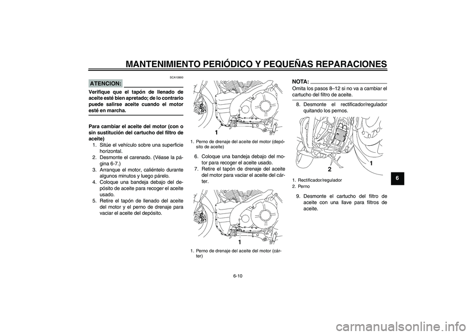 YAMAHA MT-01 2008  Manuale de Empleo (in Spanish) MANTENIMIENTO PERIÓDICO Y PEQUEÑAS REPARACIONES
6-10
6
ATENCION:
SCA10900
Verifique que el tapón de llenado de
aceite esté bien apretado; de lo contrario
puede salirse aceite cuando el motoresté 