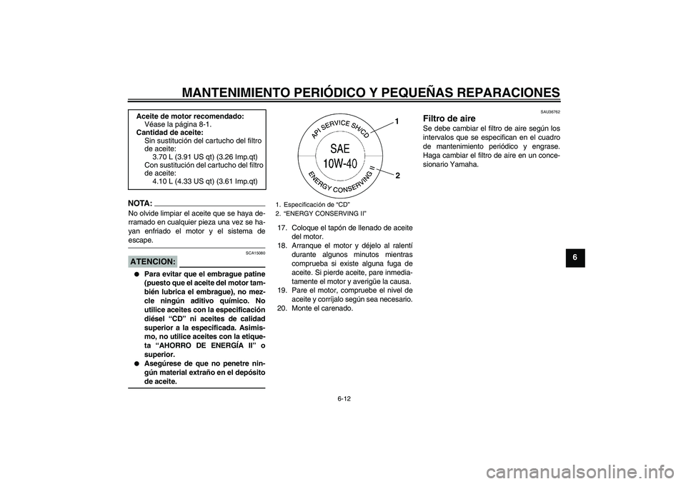 YAMAHA MT-01 2008  Manuale de Empleo (in Spanish) MANTENIMIENTO PERIÓDICO Y PEQUEÑAS REPARACIONES
6-12
6
NOTA:No olvide limpiar el aceite que se haya de-
rramado en cualquier pieza una vez se ha-
yan enfriado el motor y el sistema deescape.ATENCION