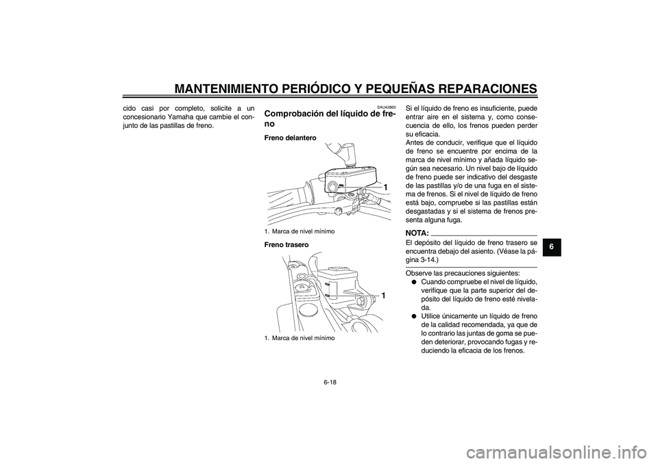 YAMAHA MT-01 2008  Manuale de Empleo (in Spanish) MANTENIMIENTO PERIÓDICO Y PEQUEÑAS REPARACIONES
6-18
6
cido casi por completo, solicite a un
concesionario Yamaha que cambie el con-
junto de las pastillas de freno.
SAU42860
Comprobación del líqu