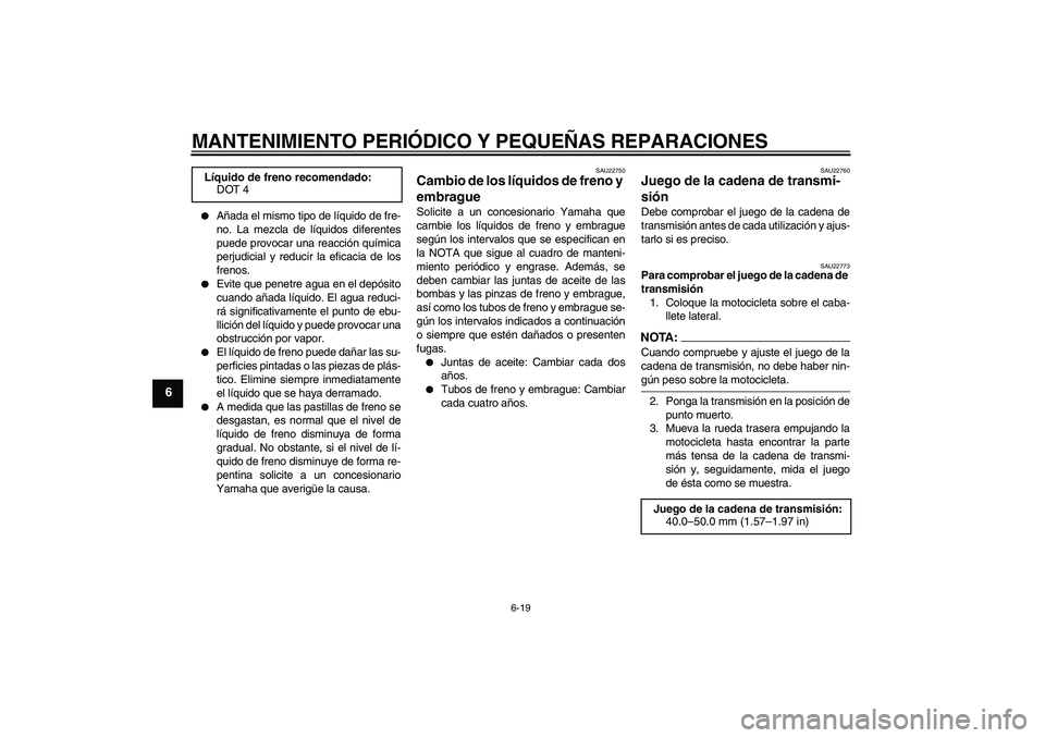 YAMAHA MT-01 2008  Manuale de Empleo (in Spanish) MANTENIMIENTO PERIÓDICO Y PEQUEÑAS REPARACIONES
6-19
6

Añada el mismo tipo de líquido de fre-
no. La mezcla de líquidos diferentes
puede provocar una reacción química
perjudicial y reducir la