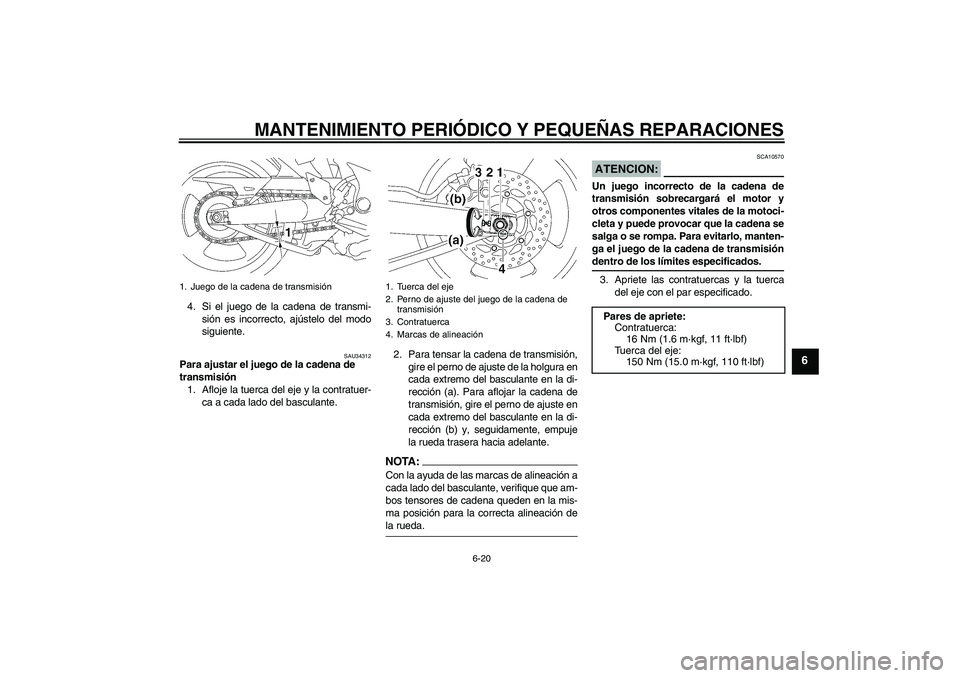 YAMAHA MT-01 2008  Manuale de Empleo (in Spanish) MANTENIMIENTO PERIÓDICO Y PEQUEÑAS REPARACIONES
6-20
6
4. Si el juego de la cadena de transmi-
sión es incorrecto, ajústelo del modo
siguiente.
SAU34312
Para ajustar el juego de la cadena de 
tran