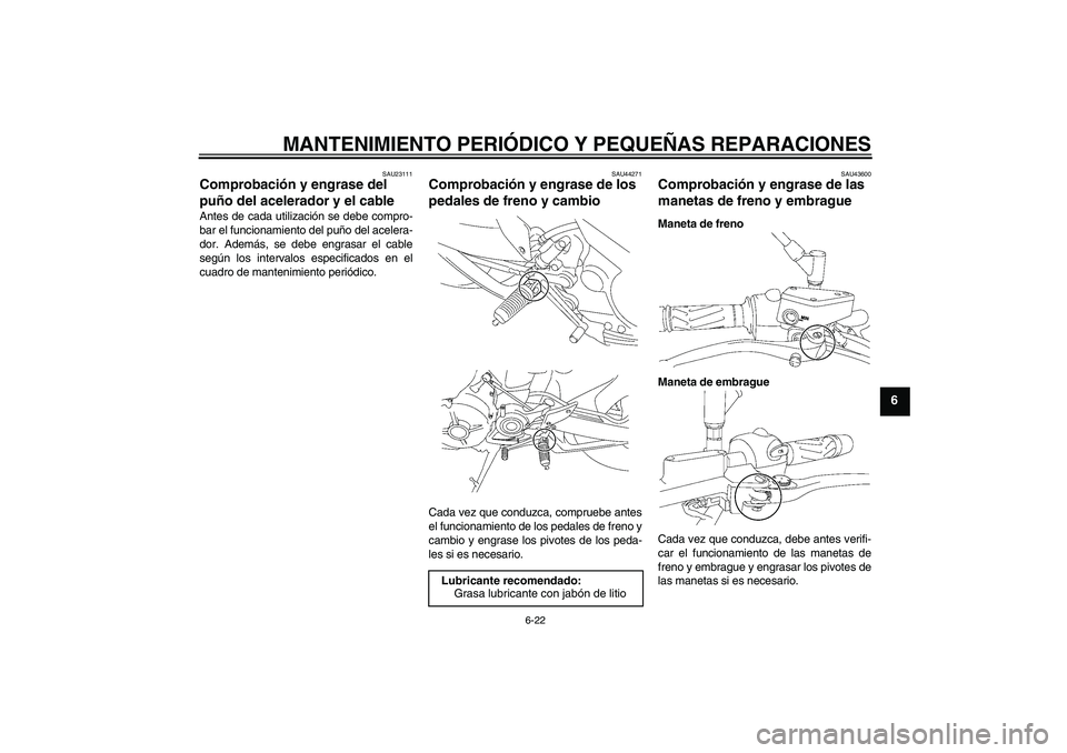 YAMAHA MT-01 2008  Manuale de Empleo (in Spanish) MANTENIMIENTO PERIÓDICO Y PEQUEÑAS REPARACIONES
6-22
6
SAU23111
Comprobación y engrase del 
puño del acelerador y el cable Antes de cada utilización se debe compro-
bar el funcionamiento del puñ