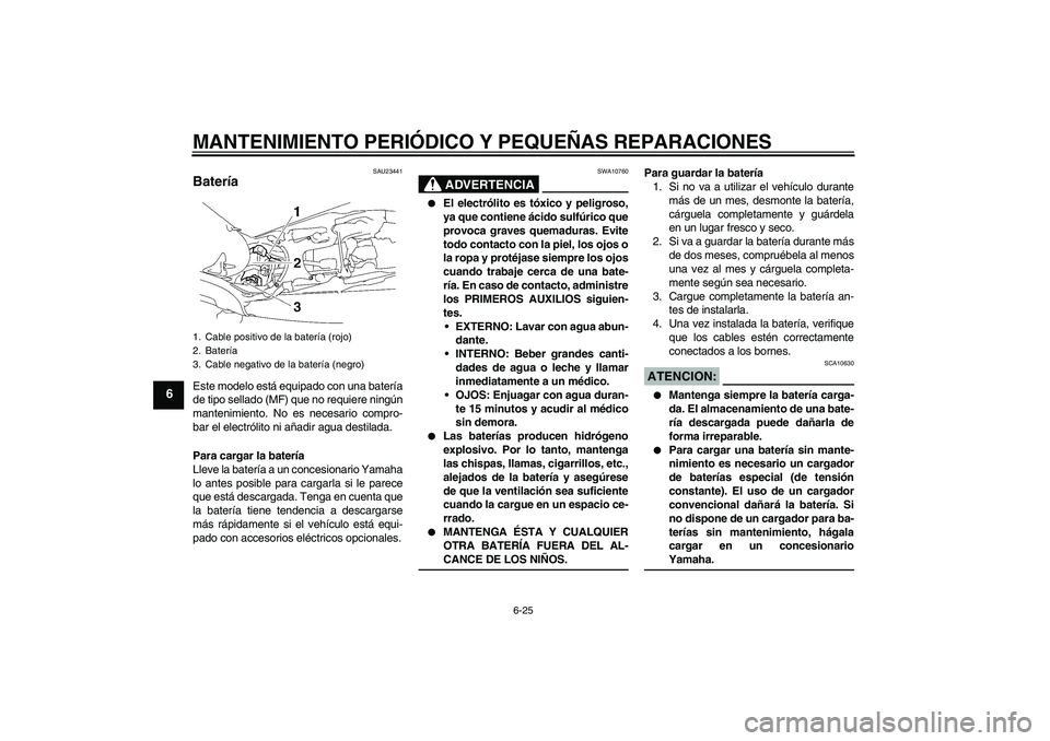 YAMAHA MT-01 2008  Manuale de Empleo (in Spanish) MANTENIMIENTO PERIÓDICO Y PEQUEÑAS REPARACIONES
6-25
6
SAU23441
Batería Este modelo está equipado con una batería
de tipo sellado (MF) que no requiere ningún
mantenimiento. No es necesario compr