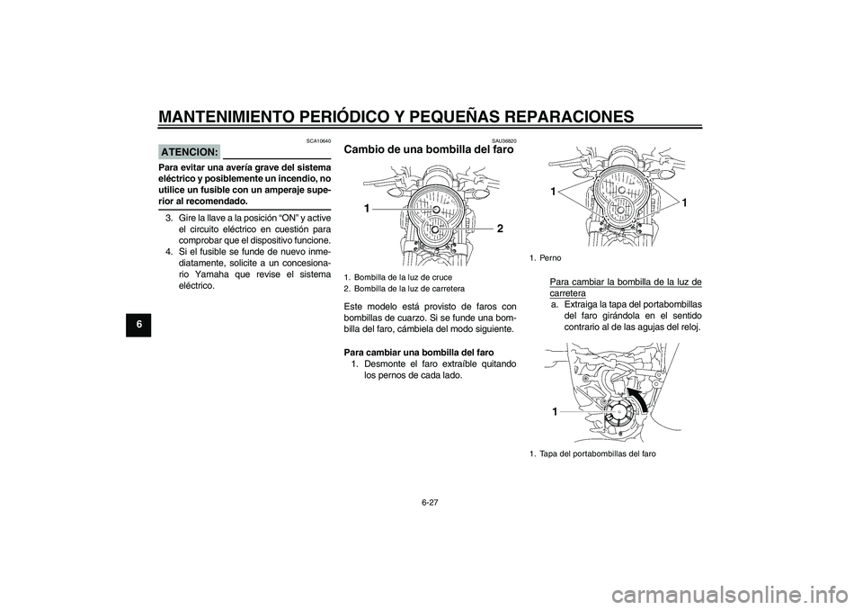 YAMAHA MT-01 2008  Manuale de Empleo (in Spanish) MANTENIMIENTO PERIÓDICO Y PEQUEÑAS REPARACIONES
6-27
6
ATENCION:
SCA10640
Para evitar una avería grave del sistema
eléctrico y posiblemente un incendio, no
utilice un fusible con un amperaje supe-