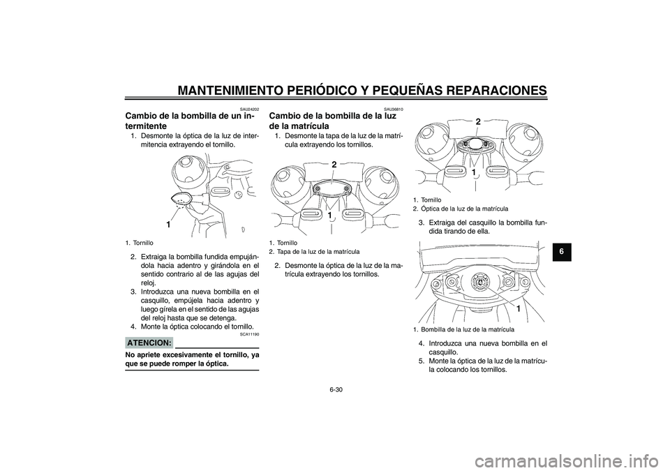 YAMAHA MT-01 2008  Manuale de Empleo (in Spanish) MANTENIMIENTO PERIÓDICO Y PEQUEÑAS REPARACIONES
6-30
6
SAU24202
Cambio de la bombilla de un in-
termitente 1. Desmonte la óptica de la luz de inter-
mitencia extrayendo el tornillo.
2. Extraiga la 