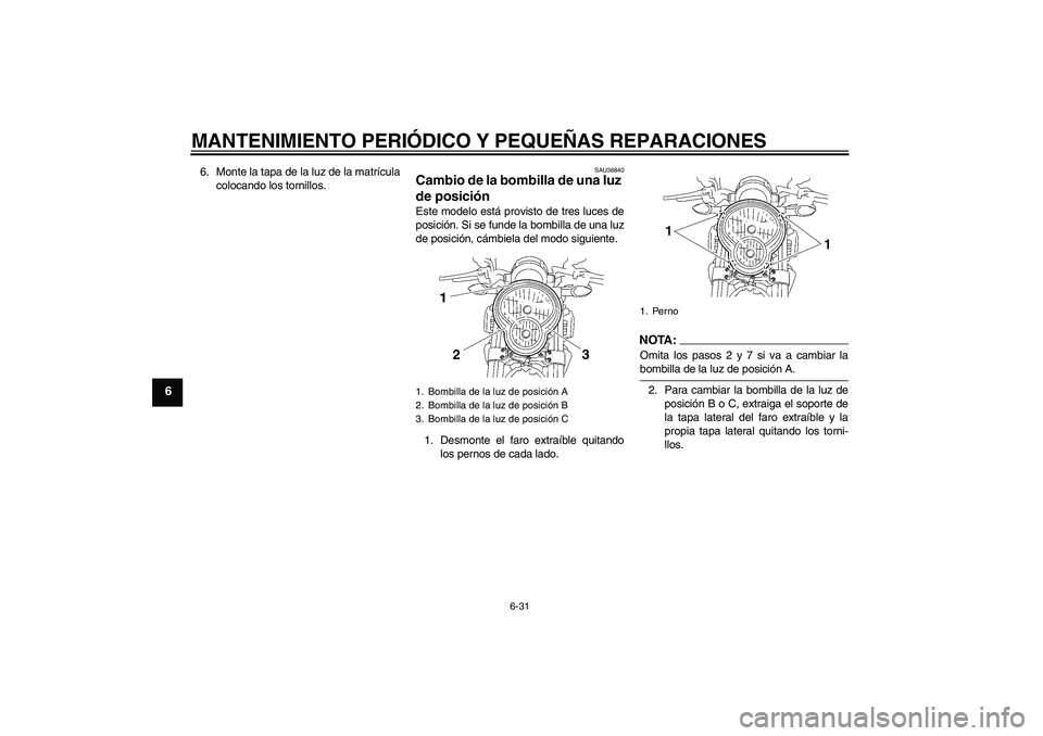 YAMAHA MT-01 2008  Manuale de Empleo (in Spanish) MANTENIMIENTO PERIÓDICO Y PEQUEÑAS REPARACIONES
6-31
6
6. Monte la tapa de la luz de la matrícula
colocando los tornillos.
SAU36840
Cambio de la bombilla de una luz 
de posición Este modelo está 