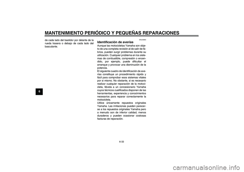 YAMAHA MT-01 2008  Manuale de Empleo (in Spanish) MANTENIMIENTO PERIÓDICO Y PEQUEÑAS REPARACIONES
6-33
6
de cada lado del bastidor por delante de la
rueda trasera o debajo de cada lado del
basculante.
SAU25850
Identificación de averías Aunque las