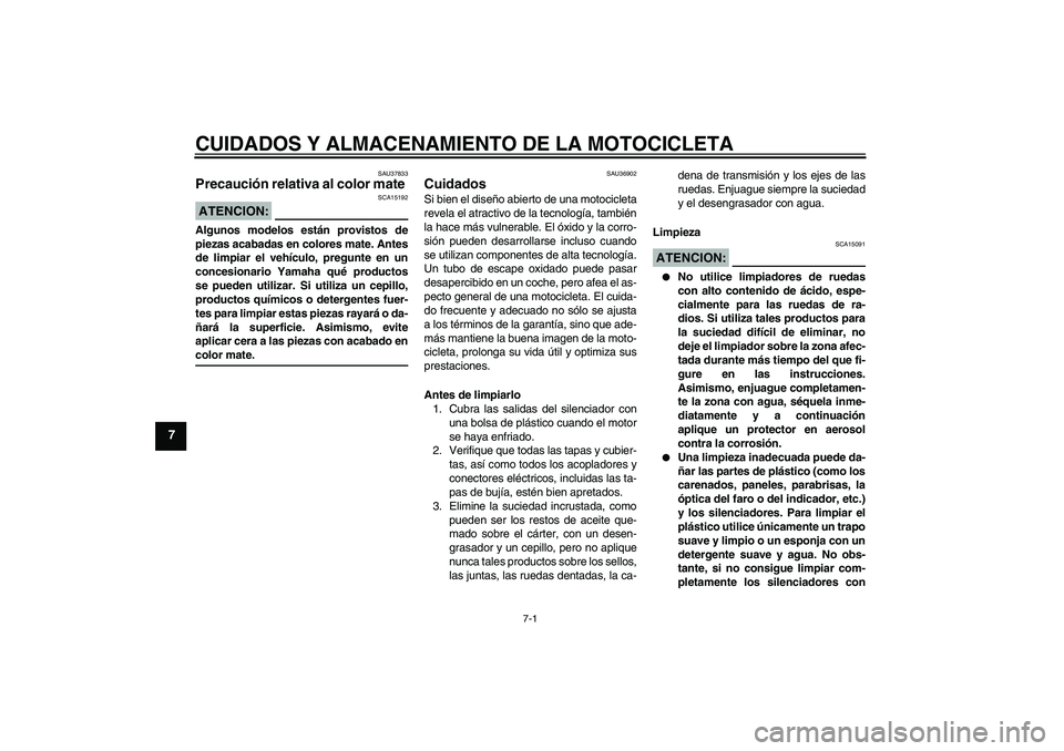 YAMAHA MT-01 2008  Manuale de Empleo (in Spanish) CUIDADOS Y ALMACENAMIENTO DE LA MOTOCICLETA
7-1
7
SAU37833
Precaución relativa al color mate ATENCION:
SCA15192
Algunos modelos están provistos de
piezas acabadas en colores mate. Antes
de limpiar e