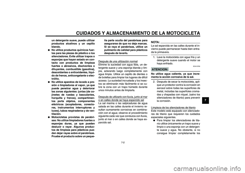 YAMAHA MT-01 2008  Manuale de Empleo (in Spanish) CUIDADOS Y ALMACENAMIENTO DE LA MOTOCICLETA
7-2
7
un detergente suave, puede utilizar
productos alcalinos y un cepillo
blando.

No utilice productos químicos fuer-
tes para las piezas de plástico o