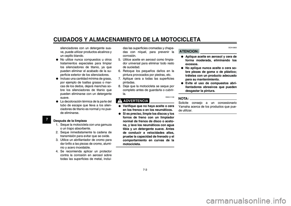 YAMAHA MT-01 2008  Manuale de Empleo (in Spanish) CUIDADOS Y ALMACENAMIENTO DE LA MOTOCICLETA
7-3
7
silenciadores con un detergente sua-
ve, puede utilizar productos alcalinos y
un cepillo blando.

No utilice nunca compuestos u otros
tratamientos es