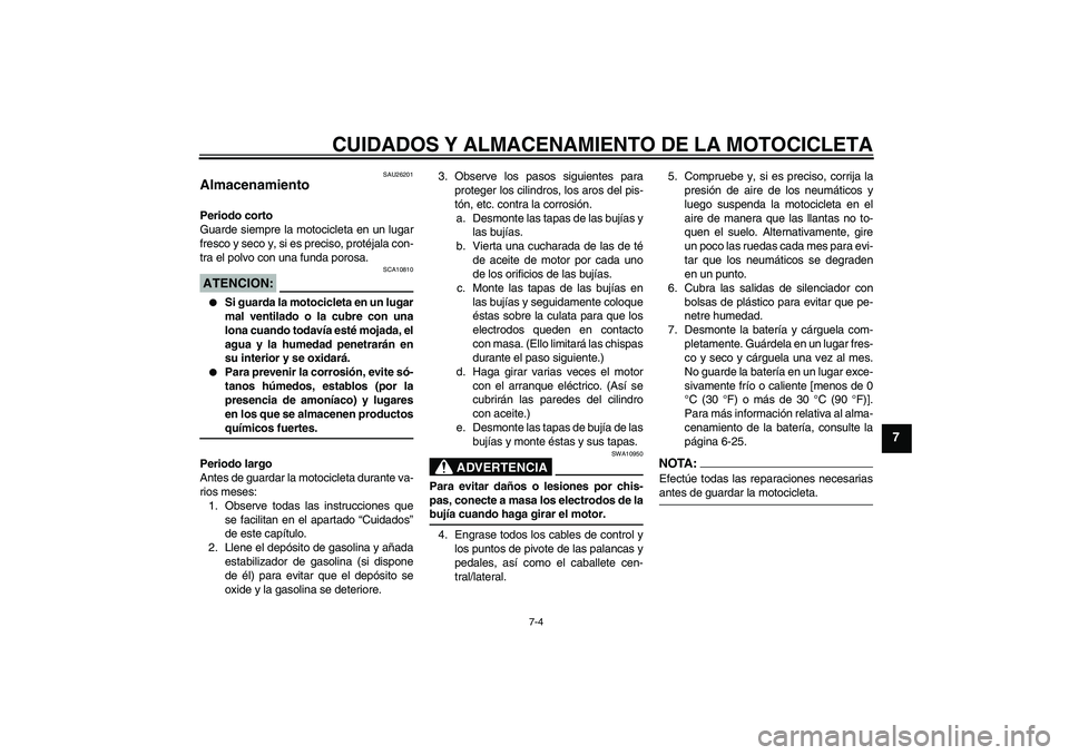 YAMAHA MT-01 2008  Manuale de Empleo (in Spanish) CUIDADOS Y ALMACENAMIENTO DE LA MOTOCICLETA
7-4
7
SAU26201
Almacenamiento Periodo corto
Guarde siempre la motocicleta en un lugar
fresco y seco y, si es preciso, protéjala con-
tra el polvo con una f
