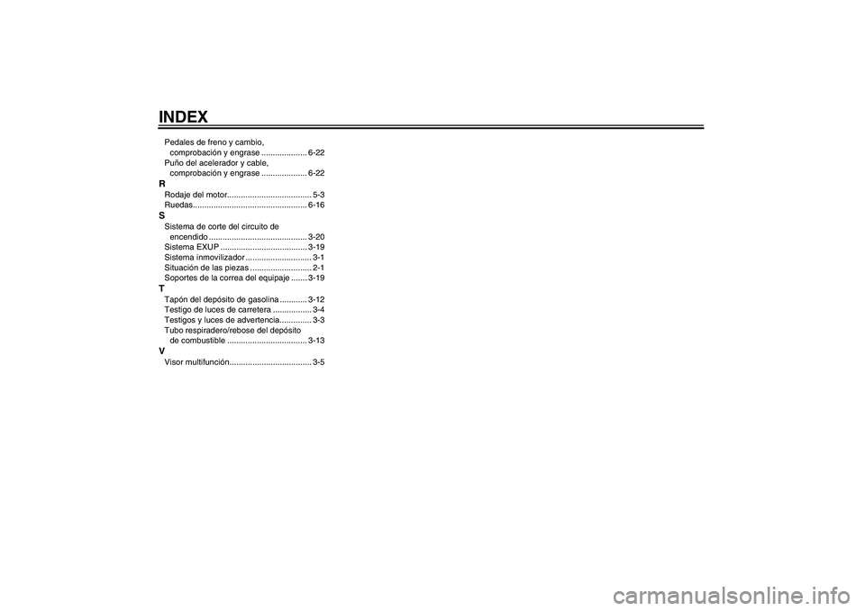 YAMAHA MT-01 2008  Manuale de Empleo (in Spanish) INDEXPedales de freno y cambio, 
comprobación y engrase .................... 6-22
Puño del acelerador y cable, 
comprobación y engrase .................... 6-22RRodaje del motor....................