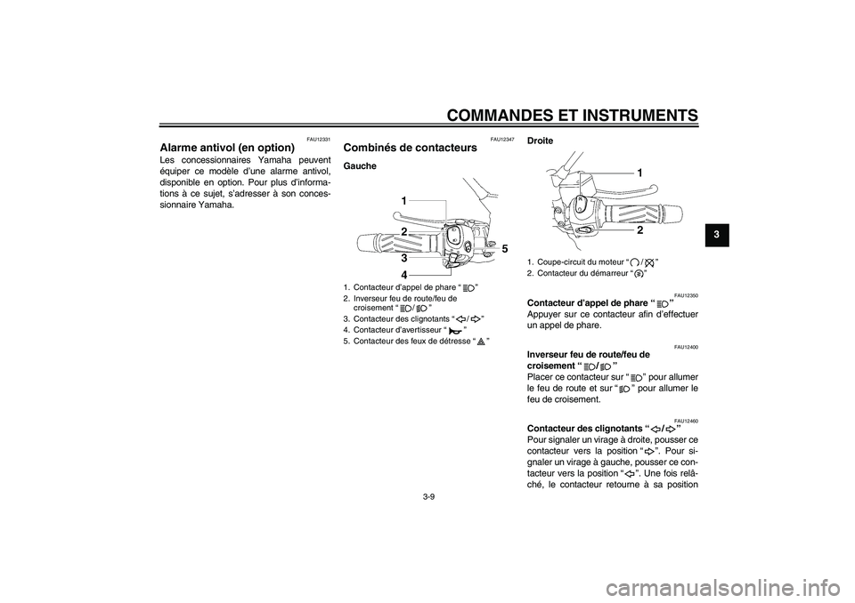 YAMAHA MT-01 2008  Notices Demploi (in French) COMMANDES ET INSTRUMENTS
3-9
3
FAU12331
Alarme antivol (en option) Les concessionnaires Yamaha peuvent
équiper ce modèle d’une alarme antivol,
disponible en option. Pour plus d’informa-
tions à