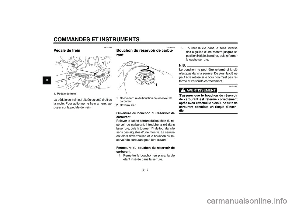 YAMAHA MT-01 2008  Notices Demploi (in French) COMMANDES ET INSTRUMENTS
3-12
3
FAU12941
Pédale de frein La pédale de frein est située du côté droit de
la moto. Pour actionner le frein arrière, ap-
puyer sur la pédale de frein.
FAU13074
Bouc
