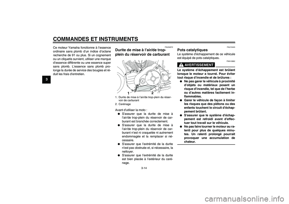 YAMAHA MT-01 2008  Notices Demploi (in French) COMMANDES ET INSTRUMENTS
3-14
3
Ce moteur Yamaha fonctionne à l’essence
ordinaire sans plomb d’un indice d’octane
recherche de 91 ou plus. Si un cognement
ou un cliquetis survient, utiliser une