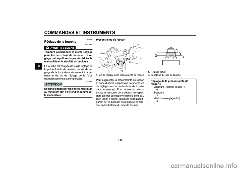YAMAHA MT-01 2008  Notices Demploi (in French) COMMANDES ET INSTRUMENTS
3-16
3
FAU36933
Réglage de la fourche 
AVERTISSEMENT
FWA10180
Toujours sélectionner le même réglage
pour les deux bras de fourche. Un ré-
glage mal équilibré risque de 