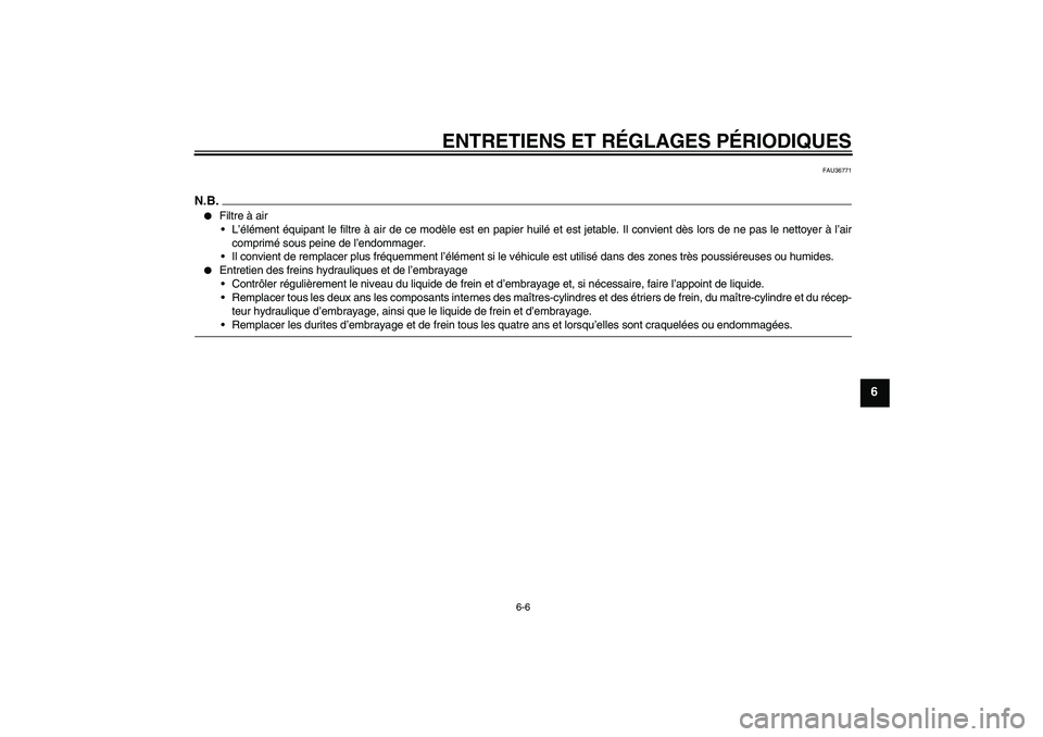 YAMAHA MT-01 2008  Notices Demploi (in French) ENTRETIENS ET RÉGLAGES PÉRIODIQUES
6-6
6
FAU36771
N.B.
Filtre à air
L’élément équipant le filtre à air de ce modèle est en papier huilé et est jetable. Il convient dès lors de ne pas le 