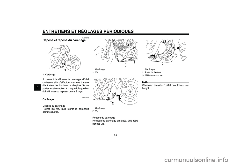 YAMAHA MT-01 2008  Notices Demploi (in French) ENTRETIENS ET RÉGLAGES PÉRIODIQUES
6-7
6
FAU18760
Dépose et repose du carénage Il convient de déposer le carénage affiché
ci-dessus afin d’effectuer certains travaux
d’entretien décrits da