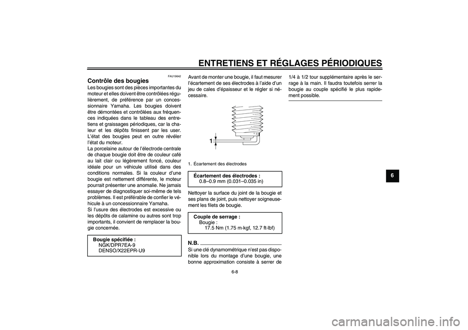 YAMAHA MT-01 2008  Notices Demploi (in French) ENTRETIENS ET RÉGLAGES PÉRIODIQUES
6-8
6
FAU19642
Contrôle des bougies Les bougies sont des pièces importantes du
moteur et elles doivent être contrôlées régu-
lièrement, de préférence par 